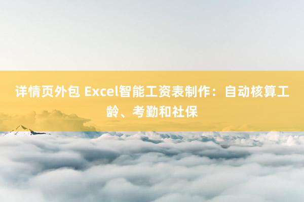 详情页外包 Excel智能工资表制作：自动核算工龄、考勤和社保