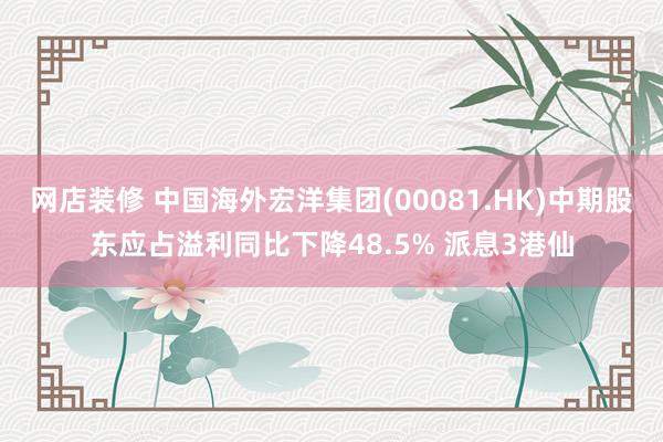 网店装修 中国海外宏洋集团(00081.HK)中期股东应占溢利同比下降48.5% 派息3港仙