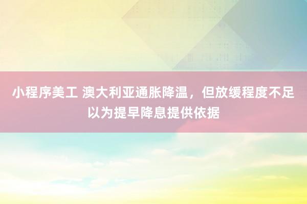 小程序美工 澳大利亚通胀降温，但放缓程度不足以为提早降息提供依据