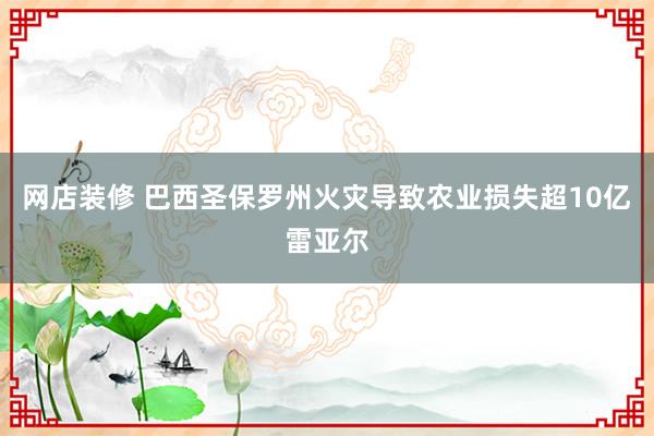 网店装修 巴西圣保罗州火灾导致农业损失超10亿雷亚尔